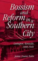 Bossism and reform in a Southern city : Lexington, Kentucky, 1880-1940 /