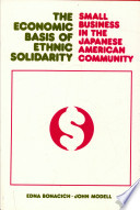 The economic basis of ethnic solidarity : small business in the Japanese American community /