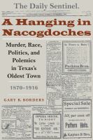 A Hanging in Nacogdoches : Murder, Race, Politics, and Polemics in Texas's Oldest Town, 1870-1916.
