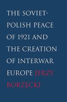 The Soviet-Polish peace of 1921 and the creation of interwar Europe