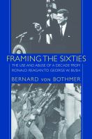 Framing the sixties : the use and abuse of a decade from Ronald Reagan to George W. Bush /