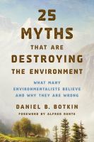 25 myths that are destroying the environment what many environmentalists believe and why they are wrong /