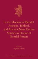 In the Shadow of Bezalel. Aramaic, Biblical, and Ancient near Eastern Studies in Honor of Bezalel Porten : Aramaic, Biblical, and Ancient near Eastern Studies in Honor of Bezalel Porten.