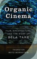 Organic cinema film, architecture, and the work of Béla Tarr /