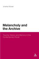 Melancholy and the archive trauma, memory, and history in the contemporary novel /