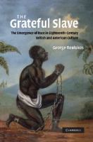 The grateful slave : the emergence of race in eighteenth-century British and American culture /