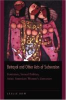 Betrayal and other acts of subversion : feminism, sexual politics, Asian American women's literature /