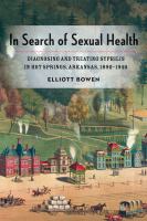 In search of sexual health diagnosing and treating syphilis in Hot Springs, Arkansas, 1890-1940 /