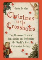 Christmas in the crosshairs : two thousand years of denouncing and defending the world's most celebrated holiday /