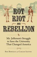 Rot, riot, and rebellion Mr. Jefferson's struggle to save the university that changed America /