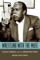 Wrestling with the muse : Dudley Randall and the Broadside Press /