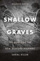 Shallow Graves : the Hunt for the New Bedford Highway Serial Killer.