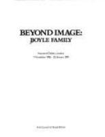 Beyond image, Boyle family : [exhibition] Hayward Gallery, London, 1 November 1986-25 January 1987 /