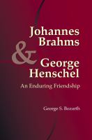 Johannes Brahms & George Henschel : an enduring friendship /