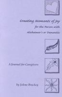 Creating moments of joy for the person with Alzheimer's or Dementia a journal for caregivers /