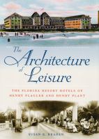 The architecture of leisure : the Florida resort hotels of Henry Flagler and Henry Plant /