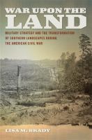 War upon the land military strategy and the transformation of southern landscapes during the American Civil War /