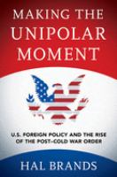 Making the unipolar moment : U.S. foreign policy and the rise of the post-Cold War order /