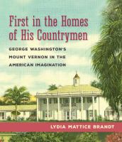 First in the homes of his countrymen : George Washington's Mount Vernon in the American imagination /