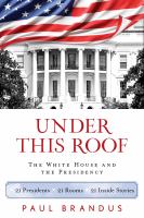 Under This Roof : The White House and the Presidency--21 Presidents, 21 Rooms, 21 Inside Stories.