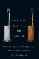 Breathing Race into the Machine : The Surprising Career of the Spirometer from Plantation to Genetics.