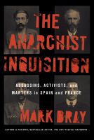 The anarchist inquisition assassins, activists, and martyrs in Spain and France /