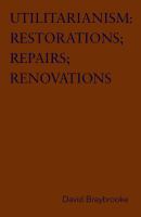 Utilitarianism restorations, repairs, renovations : variations on Bentham's master-idea, that disputes about social policy should be settled by statistical evidence about the comparative consequences for those affected /