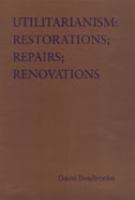 Utilitarianism : restorations; repairs; renovations : variations on Bentham's master-idea, that disputes about social policy should be settled by statistical evidence about the comparative consequences for those affected /