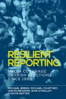 Resilient Reporting : Media Coverage of Irish Elections Since 1969.