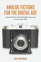 Analog Fictions for the Digital Age : Literary Realism and Photographic Discourses in Novels after 2000 /