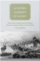 A store almost in sight : the economic transformation of Missouri from the Louisiana purchase to the Civil War /