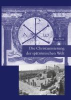 Die Christianisierung der spätrömischen Welt : Stadt, Land, Haus, Kirche und Kloster in frühchristlicher Zeit /