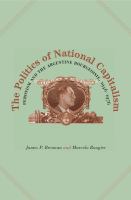 The politics of national capitalism : Peronism and the Argentine bourgeoisie, 1946-1976 /