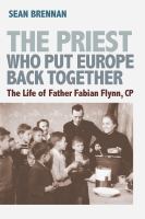 The Priest Who Put Europe Back Together : the Life of Rev. Fabian Flynn, CP.
