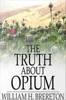 The Truth about Opium : Being a Refutation of the Fallacies of the Anti-Opium Society and a Defence of the Indo-China Opium Trade.