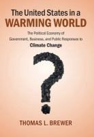 The United States in a warming world : the political economy of government, business, and public responses to climate change /