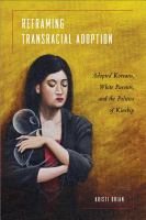 Reframing transracial adoption : adopted Koreans, white parents, and the politics of kinship /