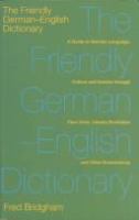 The friendly German-English dictionary : a guide to German language, culture and society through faux amis, literary illustration and other diversions /