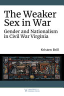 The weaker sex in war gender and nationalism in Civil War Virginia /