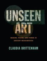 Unseen art making, vision, and power in ancient Mesoamerica /