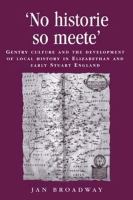 'No historie so meete' Gentry culture and the development of local history in Elizabethan and early Stuart England /