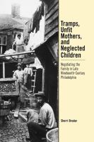 Tramps, unfit mothers, and neglected children : negotiating the family in nineteenth-century Philadelphia /