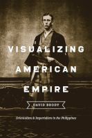 Visualizing American Empire : Orientalism and Imperialism in the Philippines.