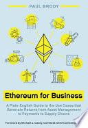 Ethereum for business : a plain-English guide to the use cases that generate returns from asset management to payments to supply chains /