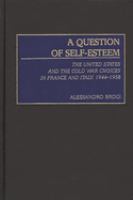 A question of self-esteem : the United States and the Cold War choices in France and Italy, 1944-1958 /