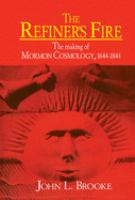 The refiner's fire : the making of Mormon cosmology, 1644-1844 /