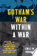 Gotham's war within a war : policing and the birth of law-and-order liberalism in World War II-era New York City /