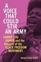 A Voice That Could Stir an Army : Fannie Lou Hamer and the Rhetoric of the Black Freedom Movement.