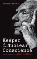 Keeper of the nuclear conscience : the life and work of Joseph Rotblat /