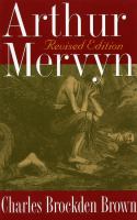 Arthur Mervyn, or, Memoirs of the year 1793 first and second parts /